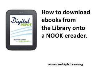 How to download
ebooks from
the Library onto
a NOOK ereader.

www.randolphlibrary.org

 