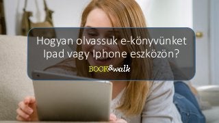 Hogyan olvassuk e-könyvünket
Ipad vagy Iphone eszközön?
 