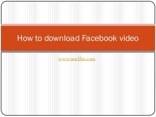How to download Facebook video
www.imelfin.com

 