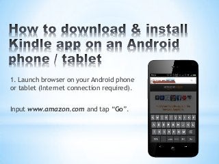 1. Launch browser on your Android phone
or tablet (Internet connection required).


Input www.amazon.com and tap “Go”.
 