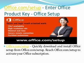 Office.com/setup - Enter Office
Product Key - Office Setup
 Office.com/setup - Quickly download and install Office
setup from Office.com/setup. Reach Office.com/setup to
activate your Office subscription.
 