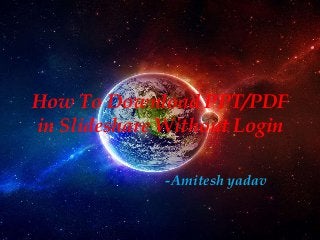 How To Download PPT/PDF
in Slideshare Without Login
-Amitesh yadav
 