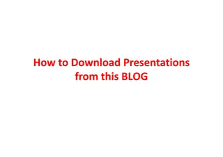 How to Download Presentations
        from this BLOG
 