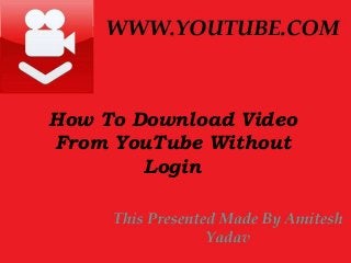 How To Download Video
From YouTube Without
Login
 