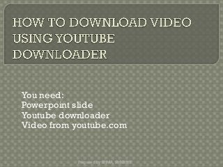 You need:
Powerpoint slide
Youtube downloader
Video from youtube.com
Prepared by SHMA, SMKBBST
 