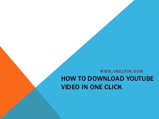 WWW.IMELFIN.COM

HOW TO DOWNLOAD YOUTUBE
VIDEO IN ONE CLICK

 