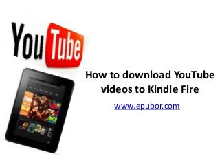 How to download YouTube
videos to Kindle Fire
www.epubor.com
 