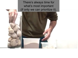 There’s always time for
what’s most important
(if only we can prioritize it).
 