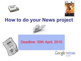 How to do your News project Deadline: 30th April, 2010 