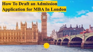 How To Draft an Admission
Application for MBA In London
1
 