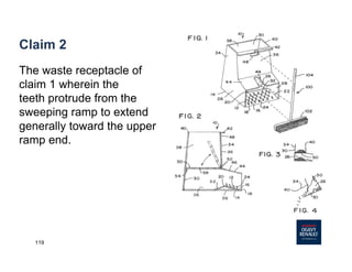 119
Claim 2
The waste receptacle of
claim 1 wherein the
teeth protrude from the
sweeping ramp to extend
generally toward the upper
ramp end.
 