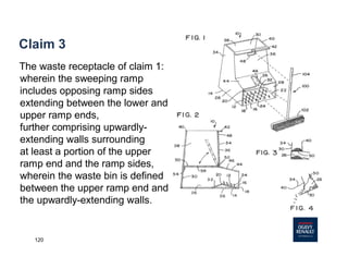 120
Claim 3
The waste receptacle of claim 1:
wherein the sweeping ramp
includes opposing ramp sides
extending between the lower and
upper ramp ends,
further comprising upwardly-
extending walls surrounding
at least a portion of the upper
ramp end and the ramp sides,
wherein the waste bin is defined
between the upper ramp end and
the upwardly-extending walls.
 