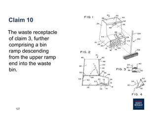 127
Claim 10
The waste receptacle
of claim 3, further
comprising a bin
ramp descending
from the upper ramp
end into the waste
bin.
 