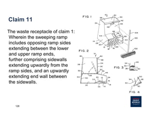 128
Claim 11
The waste receptacle of claim 1:
Wherein the sweeping ramp
includes opposing ramp sides
extending between the lower
and upper ramp ends,
further comprising sidewalls
extending upwardly from the
ramp sides, and an upwardly
extending end wall between
the sidewalls.
 