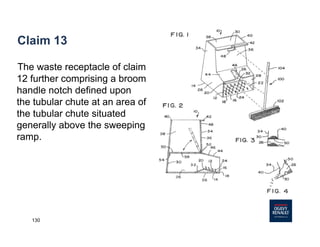 130
Claim 13
The waste receptacle of claim
12 further comprising a broom
handle notch defined upon
the tubular chute at an area of
the tubular chute situated
generally above the sweeping
ramp.
 