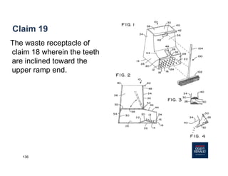 136
Claim 19
The waste receptacle of
claim 18 wherein the teeth
are inclined toward the
upper ramp end.
 