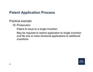 61
Patent Application Process
Practical example
10. Prosecution
Patent to issue to a single invention
May be required to restrict application to single invention
and file one or more divisional applications to additional
inventions
 