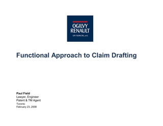 Paul Field
Lawyer, Engineer
Patent & TM Agent
Toronto
February 23, 2008
Functional Approach to Claim Drafting
 