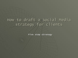 How to draft a Social Media
   strategy for clients

        Five step strategy
 