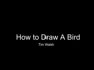 How to Draw A BirdBy
Tim Walsh
 