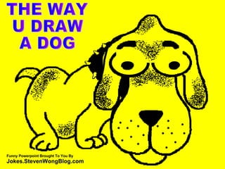 THE WAY  U DRAW  A DOG Funny Powerpoint Brought To You By  Jokes.StevenWongBlog.com 