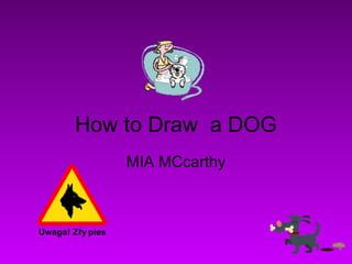 How to Draw a DOG
MIA MCcarthy
 