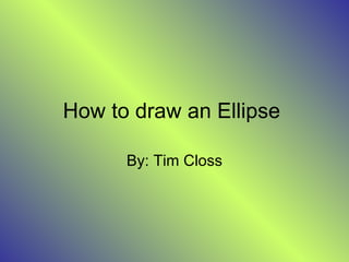 How to draw an Ellipse

      By: Tim Closs
 