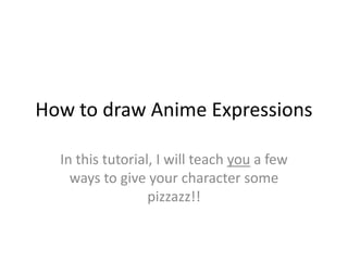 How to draw Anime Expressions
In this tutorial, I will teach you a few
ways to give your character some
pizzazz!!
 