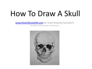 How To Draw A Skull
 www.HowToDrawItAll.com for more Drawing Tutorials!!!
              All images and text copyright HowToDrawItAll
 