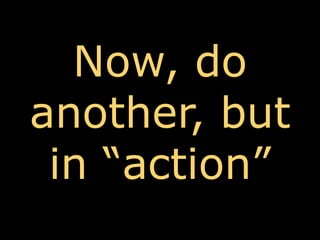 Now, do another, but in “action”