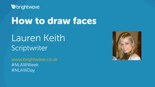 How to draw faces
Lauren Keith
Scriptwriter
www.brightwave.co.uk
#NLAWWeek
#NLAWDay
 