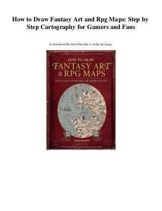 How to Draw Fantasy Art and Rpg Maps: Step by
Step Cartography for Gamers and Fans
to download this book the link is on the last page
 