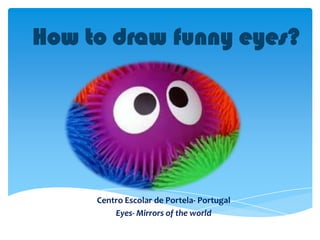How to draw funny eyes?

Centro Escolar de Portela- Portugal
Eyes- Mirrors of the world

 