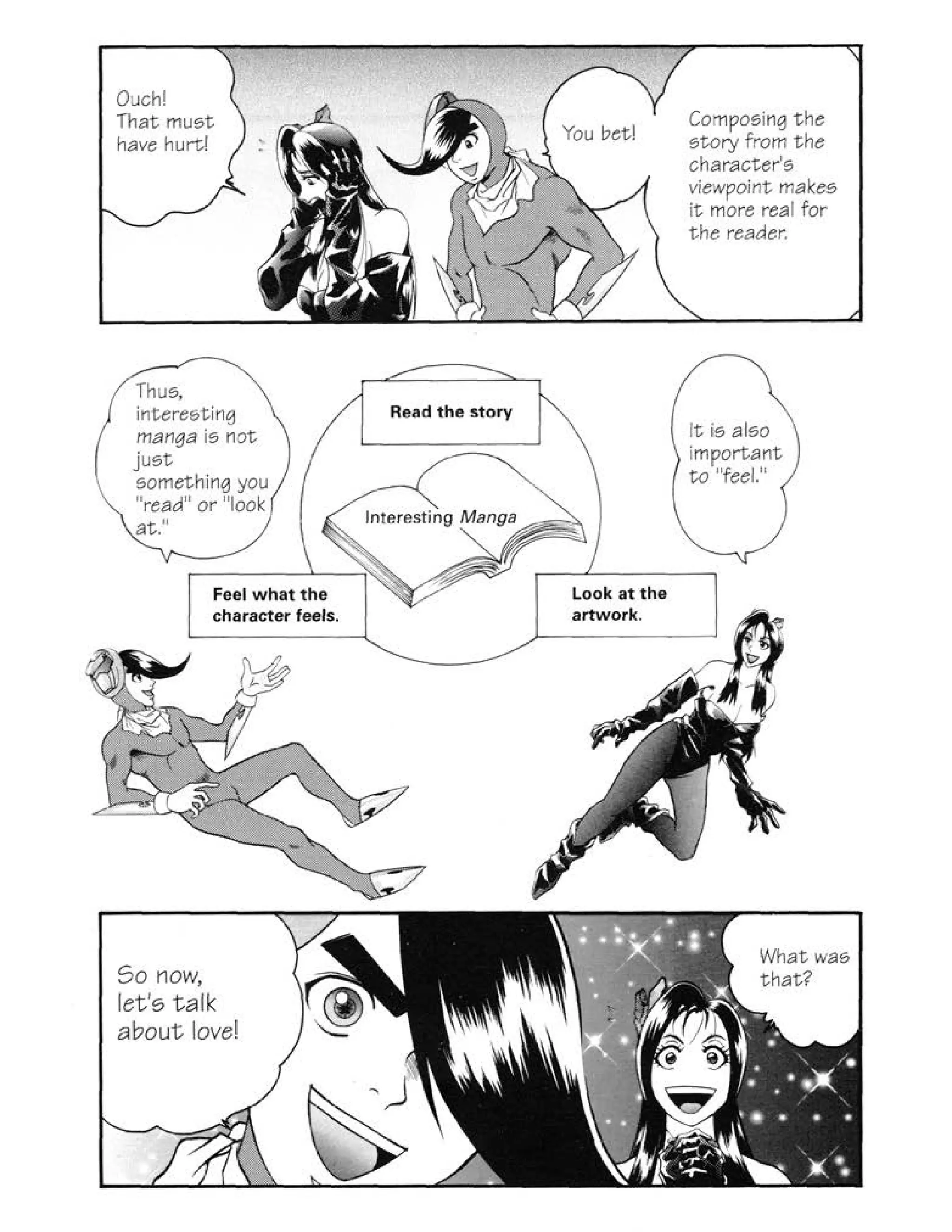 Ouch!
That mu~t
have hurt!
Thu~.
intere~ting
manga i~ not
ju~t
~omething you
"read" or "look
at."
Feel what the
character feels.
So now,
let's talk
about love!
Read the s1ory
Look at the
artwork.
Compo~ing the
~tory from the
character'~
viewpoint make~
it more real for
the reader.
It i~ al~o
important
to "feel."
Whatwa~
that?
 