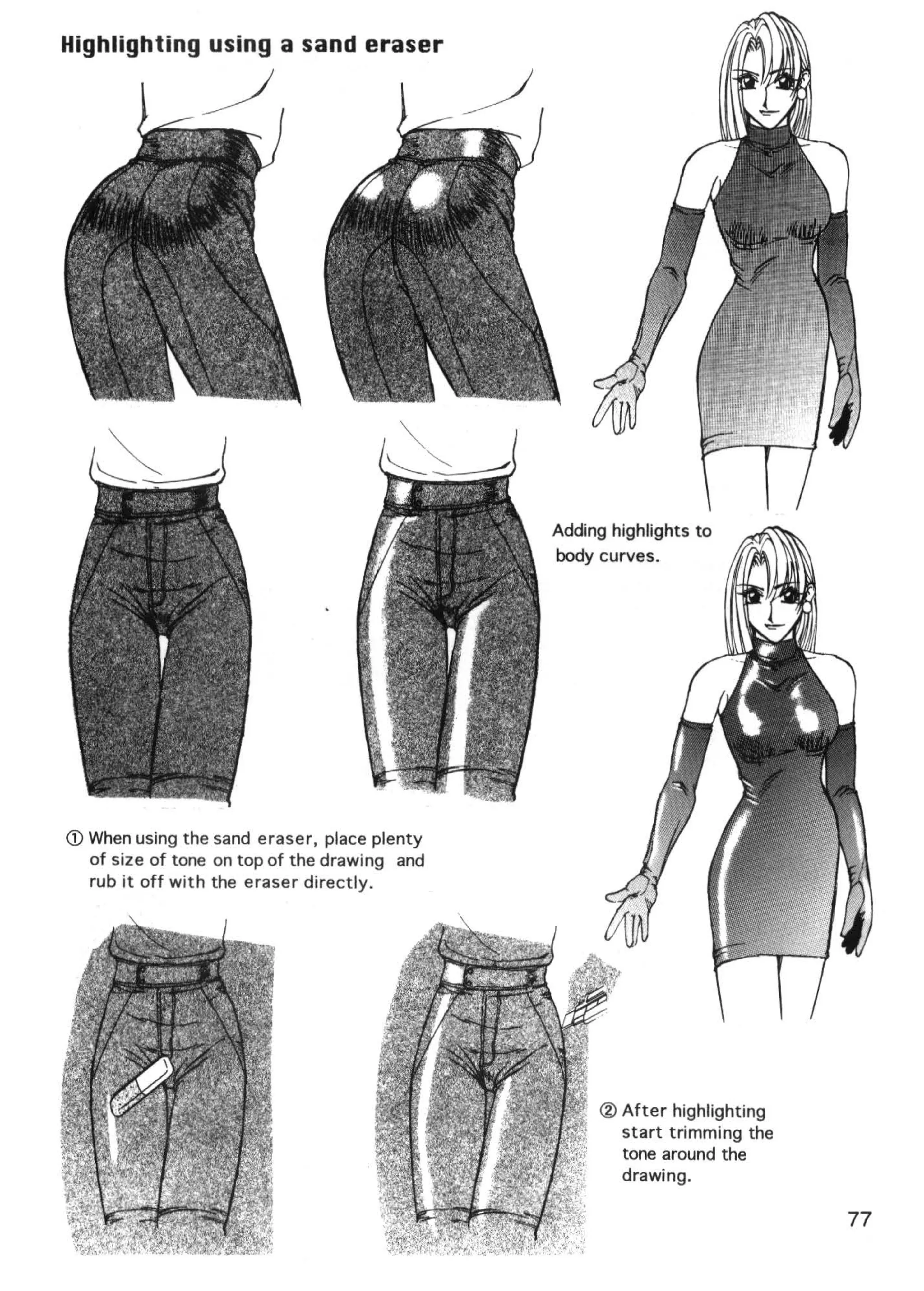 Highlighting using a sand eraser

                ~




                                              Adding highlights to
                                              body curves.




<D When using the sand eraser, place plenty
  of size of tone on top of the drawing and
  rub it off with the eraser directly.




                                                   ®After highlighting
                                                    start trimming the
                                                    tone around the
                                                    drawing.

                                                                         77
 