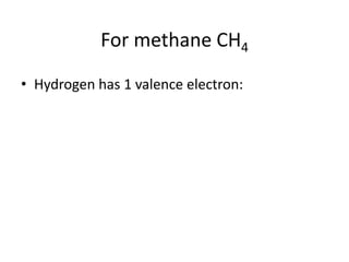 For methane CH4
• Hydrogen has 1 valence electron:
 