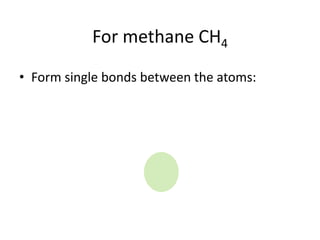 For methane CH4
• Form single bonds between the atoms:
 