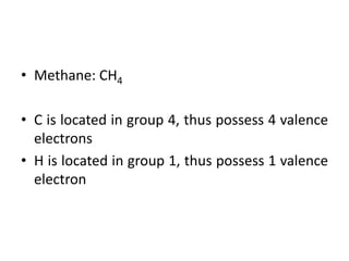 • Methane: CH4

• C is located in group 4, thus possess 4 valence
  electrons
• H is located in group 1, thus possess 1 valence
  electron
 