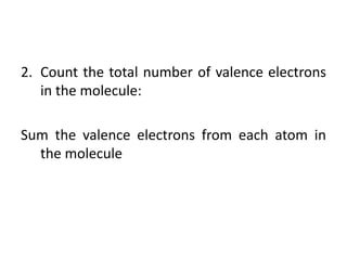 2. Count the total number of valence electrons
   in the molecule:

Sum the valence electrons from each atom in
  the molecule
 