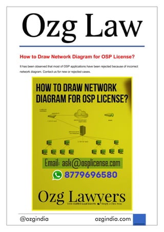 @ozgindia
How to Draw Network Diagram for OSP License?
It has been observed that most of OSP applications
network diagram. Contact us for new or rejected cases.
ozgindia.com
How to Draw Network Diagram for OSP License?
It has been observed that most of OSP applications have been rejected because of incorrect
network diagram. Contact us for new or rejected cases.
.com
How to Draw Network Diagram for OSP License?
been rejected because of incorrect
 