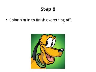 Step 8
• Color him in to finish everything off.
 