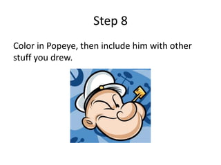 Step 8
Color in Popeye, then include him with other
stuff you drew.
 