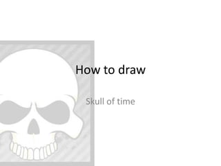 How to draw
Skull of time
 