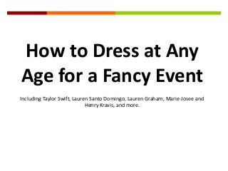 How to Dress at Any
Age for a Fancy Event
Including Taylor Swift, Lauren Santo Domingo, Lauren Graham, Marie-Josee and
                             Henry Kravis, and more.
 