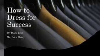 How to
Dress for
Success
Dr. Diane Best
Ms. Erica Hardy
 