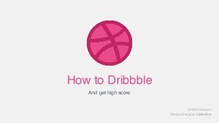 How to Dribbble
And get high score
@ArthurCarayon
Product Designer at Mention
 
