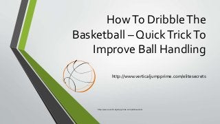 HowTo DribbleThe
Basketball – QuickTrickTo
Improve Ball Handling
http://www.verticaljumpprime.com/elitesecrets
http://www.verticaljumpprime.com/elitesecrets
 
