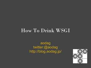 How To Drink WSGI

          aodag
     twitter:@aodag
  http://blog.aodag.jp/
 
