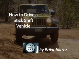 How to Drive a Stick Shift Vehicle by Erika Juarez 