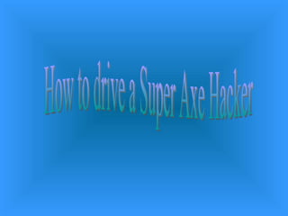 How to drive a Super Axe Hacker 